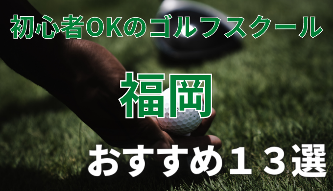福岡で安いゴルフスクールおすすめ１３選！初心者OKで失敗しないレッスンの選び方